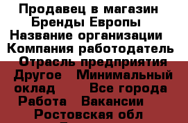 Продавец в магазин "Бренды Европы › Название организации ­ Компания-работодатель › Отрасль предприятия ­ Другое › Минимальный оклад ­ 1 - Все города Работа » Вакансии   . Ростовская обл.,Донецк г.